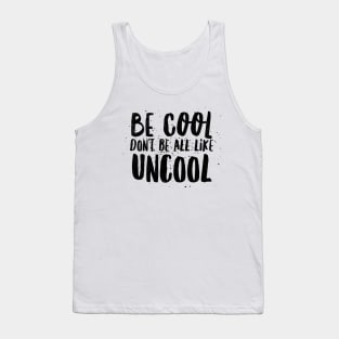 Be Cool Don't Be All  Like Uncool Tank Top